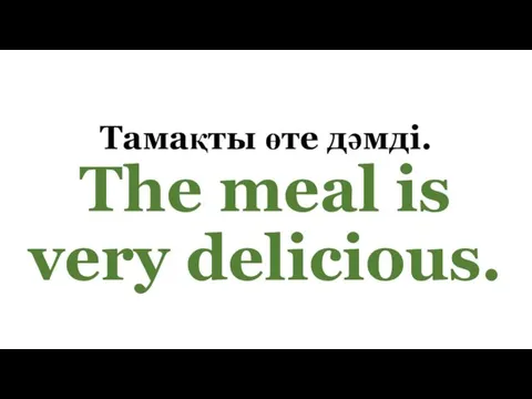 Тамақты өте дәмді. The meal is very delicious.