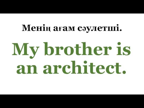 Менің ағам сәулетші. My brother is an architect.