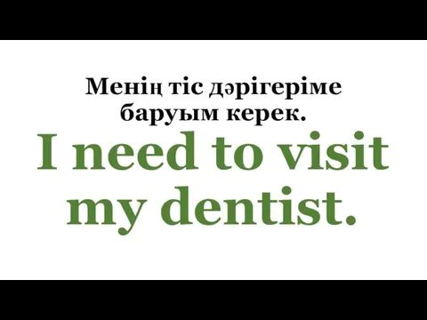 Менің тіс дәрігеріме баруым керек. I need to visit my dentist.