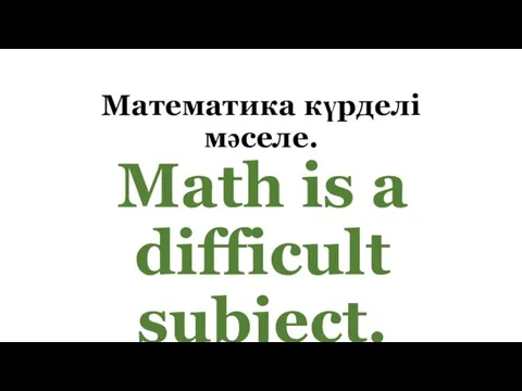 Математика күрделі мәселе. Math is a difficult subject.