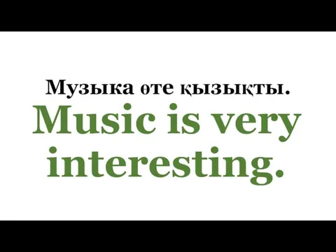 Музыка өте қызықты. Music is very interesting.