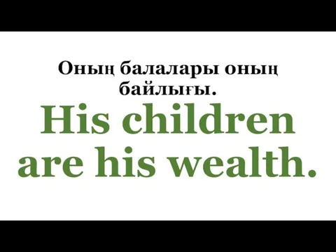Оның балалары оның байлығы. His children are his wealth.
