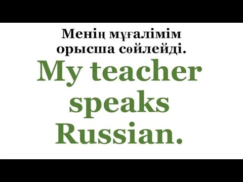 Менің мұғалімім орысша сөйлейді. My teacher speaks Russian.