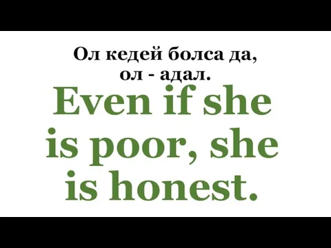 Ол кедей болса да, ол - адал. Even if she is poor, she is honest.