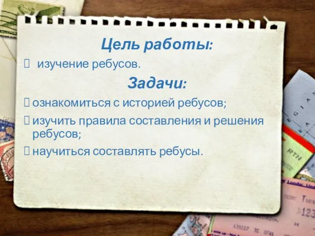 Цель работы: изучение ребусов. Задачи: ознакомиться с историей ребусов; изучить правила