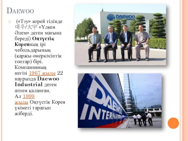 Daewoo («Тэу» корей тілінде 대우/大宇 «Үлкен Әлем» деген мағына береді) Оңтүстік