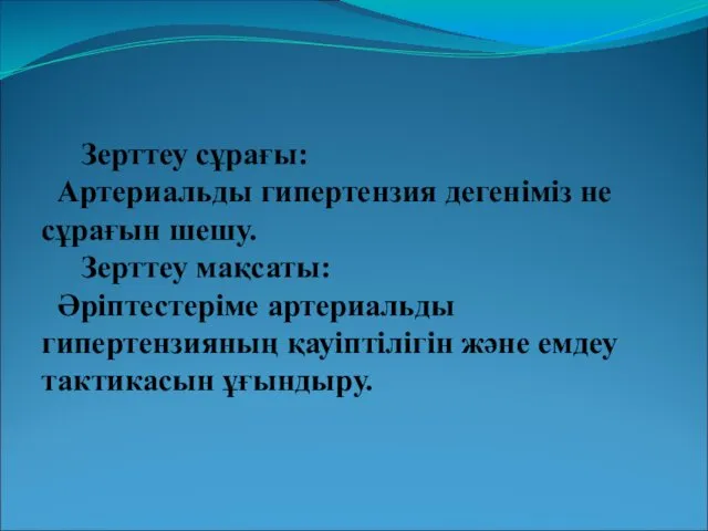 Зерттеу сұрағы: Артериальды гипертензия дегеніміз не сұрағын шешу. Зерттеу мақсаты: Әріптестеріме