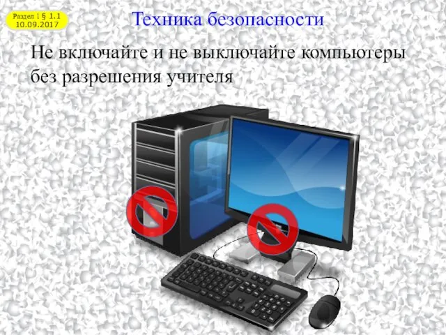 Раздел 1 § 1.1 10.09.2017 Техника безопасности Не включайте и не выключайте компьютеры без разрешения учителя