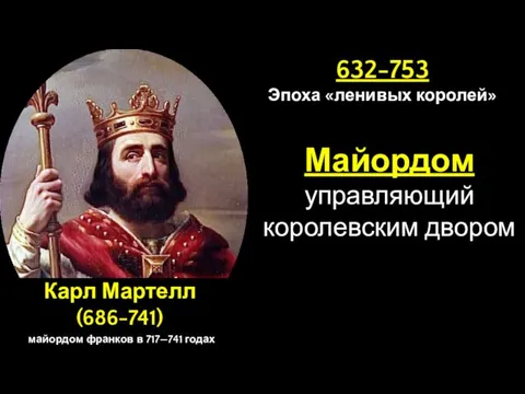 Карл Мартелл (686-741) майордом франков в 717—741 годах 632-753 Эпоха «ленивых королей» Майордом управляющий королевским двором