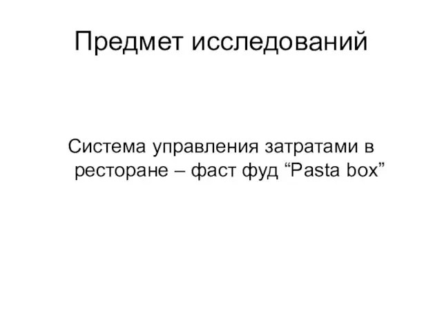 Предмет исследований Система управления затратами в ресторане – фаст фуд “Pasta box”