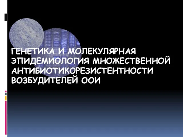 ГЕНЕТИКА И МОЛЕКУЛЯРНАЯ ЭПИДЕМИОЛОГИЯ МНОЖЕСТВЕННОЙ АНТИБИОТИКОРЕЗИСТЕНТНОСТИ ВОЗБУДИТЕЛЕЙ ООИ