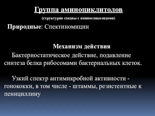 Группа аминоциклитолов (структурно сходны с аминогликозидами) Природные: Спектиномицин Механизм действия Бактериостатическое