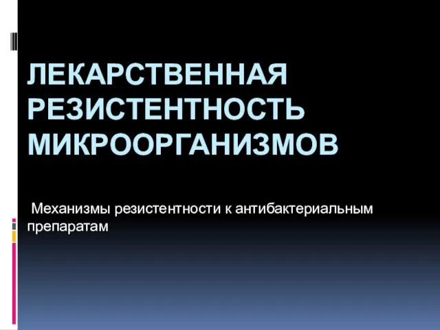 ЛЕКАРСТВЕННАЯ РЕЗИСТЕНТНОСТЬ МИКРООРГАНИЗМОВ Механизмы резистентности к антибактериальным препаратам