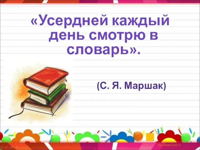 «Усердней каждый день смотрю в словарь». (С. Я. Маршак)