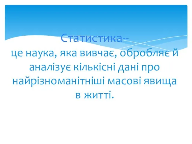 Статистика-- це наука, яка вивчає, обробляє й аналізує кількісні дані про найрізноманітніші масові явища в житті.