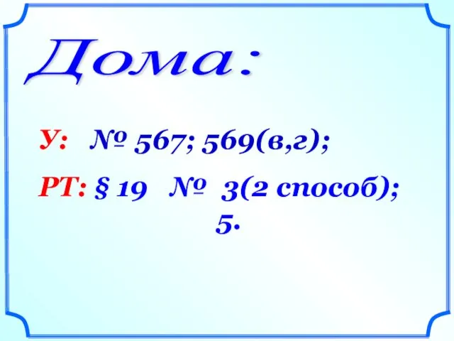 Дома: У: № 567; 569(в,г); РТ: § 19 № 3(2 способ); 5.