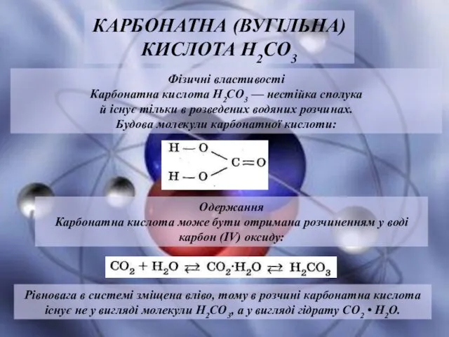 Фізичні властивості Карбонатна кислота Н2СО3 — нестійка сполука й існує тільки