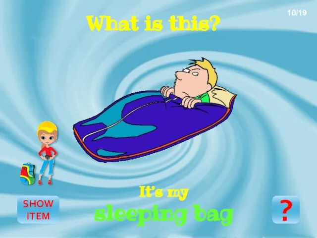 SHOW ITEM It’s my sleeping bag ? 10/19 What is this?