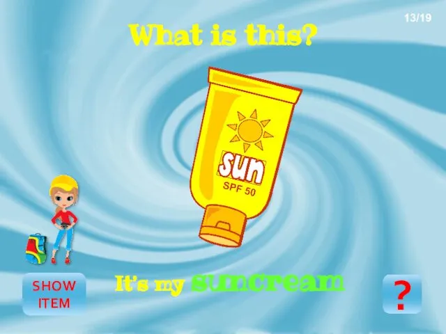 SHOW ITEM What is this? It’s my suncream ? 13/19