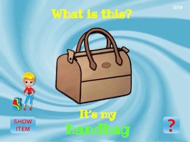 SHOW ITEM It’s my handbag 5/19 ? What is this?