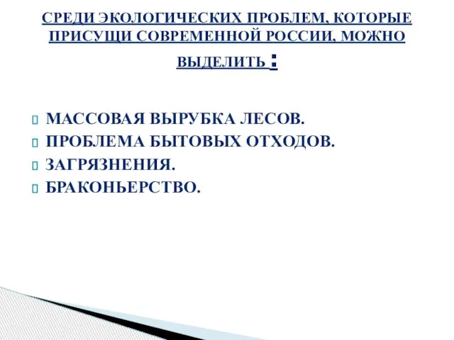 МАССОВАЯ ВЫРУБКА ЛЕСОВ. ПРОБЛЕМА БЫТОВЫХ ОТХОДОВ. ЗАГРЯЗНЕНИЯ. БРАКОНЬЕРСТВО. СРЕДИ ЭКОЛОГИЧЕСКИХ ПРОБЛЕМ,