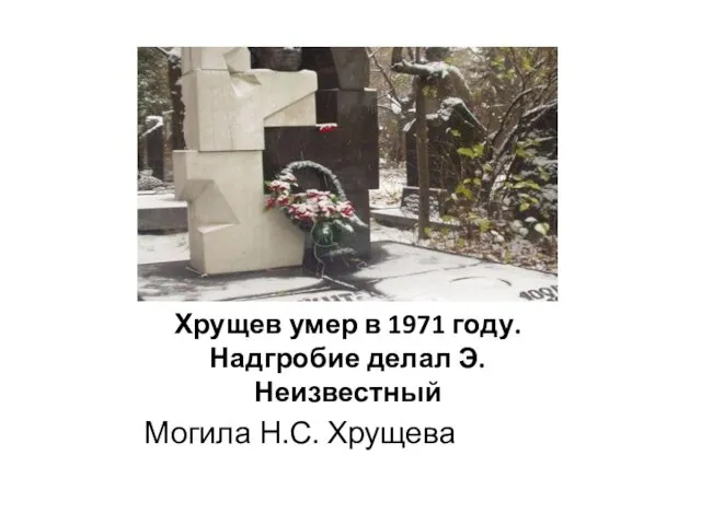 Хрущев умер в 1971 году. Надгробие делал Э. Неизвестный Могила Н.С. Хрущева