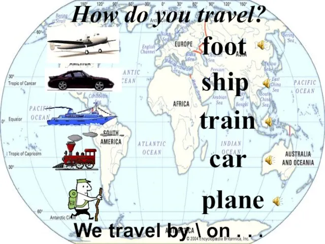 foot ship train plane How do you travel? car We travel