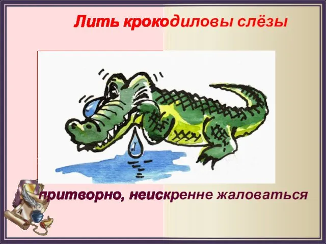 Лить крокодиловы слёзы притворно, неискренне жаловаться