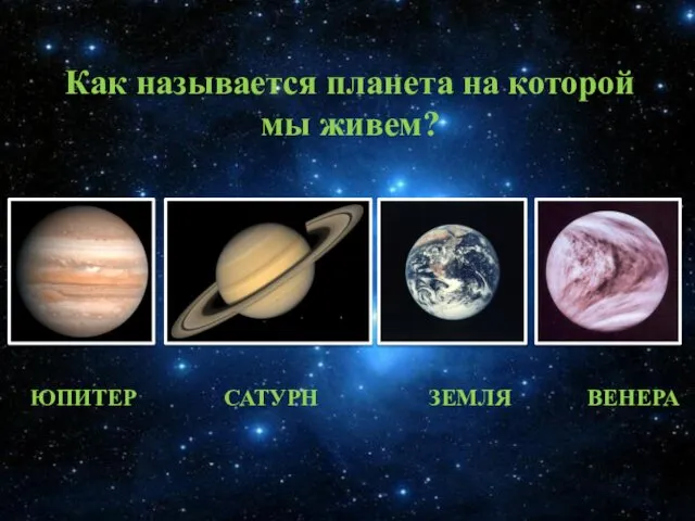 ЮПИТЕР САТУРН ЗЕМЛЯ ВЕНЕРА Как называется планета на которой мы живем?