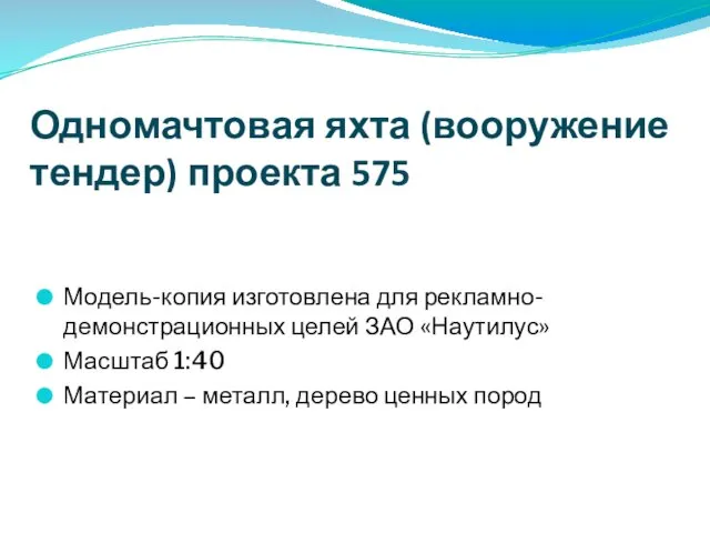 Одномачтовая яхта (вооружение тендер) проекта 575 Модель-копия изготовлена для рекламно-демонстрационных целей