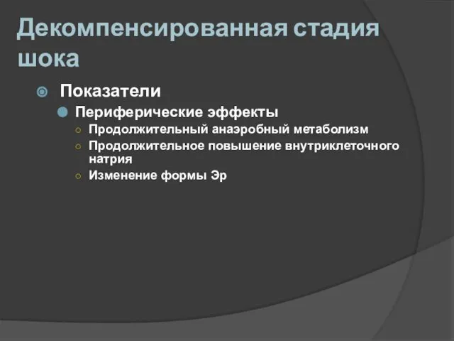 Декомпенсированная стадия шока Показатели Периферические эффекты Продолжительный анаэробный метаболизм Продолжительное повышение внутриклеточного натрия Изменение формы Эр