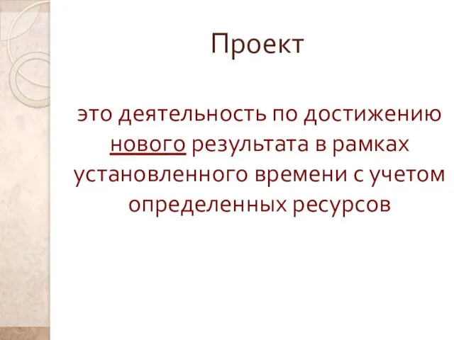 Проект это деятельность по достижению нового результата в рамках установленного времени с учетом определенных ресурсов