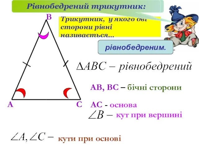 Рівнобедренний трикутник: Трикутник, у якого дві сторони рівні називається… рівнобедреним.