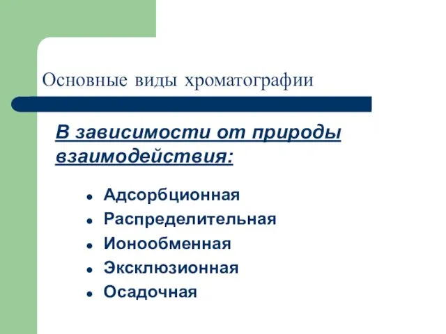 Основные виды хроматографии Адсорбционная Распределительная Ионообменная Эксклюзионная Осадочная В зависимости от природы взаимодействия: