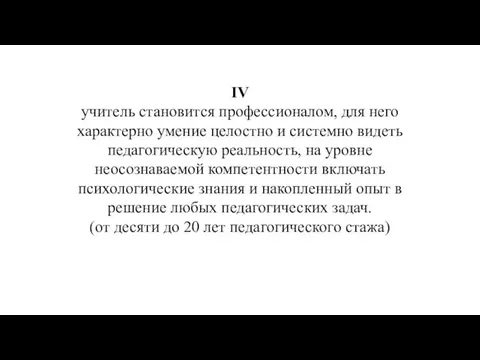 IV учитель становится профессионалом, для него характерно умение целостно и системно