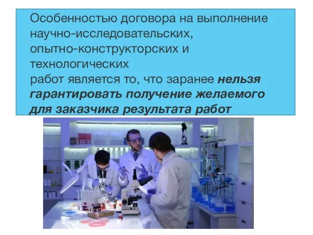 Особенностью договора на выполнение научно-исследовательских, опытно-конструкторских и технологических работ является то,