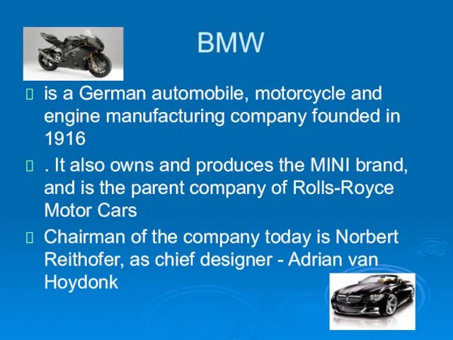 BMW is a German automobile, motorcycle and engine manufacturing company founded