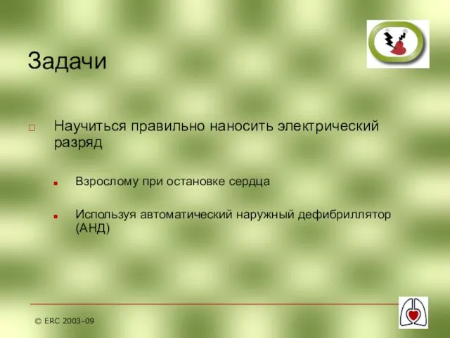 © ERC 2003-09 Задачи Научиться правильно наносить электрический разряд Взрослому при