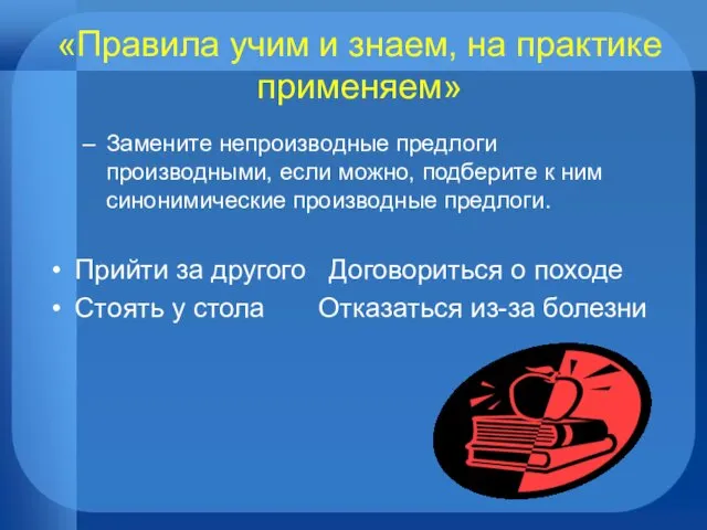 «Правила учим и знаем, на практике применяем» Замените непроизводные предлоги производными,