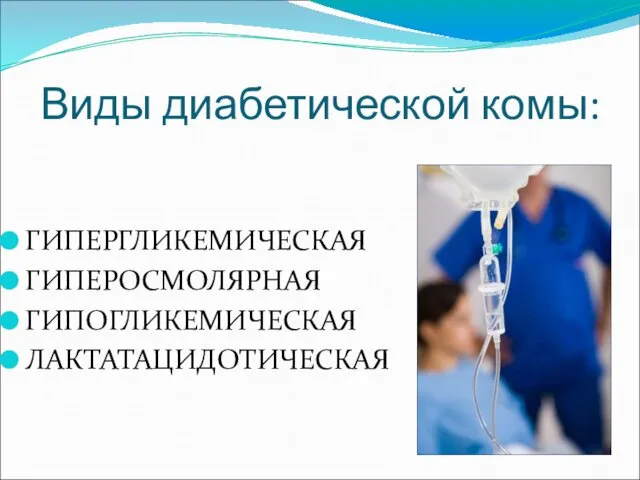 Виды диабетической комы: ГИПЕРГЛИКЕМИЧЕСКАЯ ГИПЕРОСМОЛЯРНАЯ ГИПОГЛИКЕМИЧЕСКАЯ ЛАКТАТАЦИДОТИЧЕСКАЯ