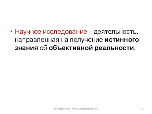 Научное исследование – деятельность, направленная на получение истинного знания об объективной реальности. Методология научных исследований