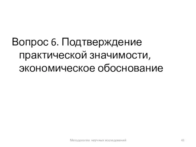 Вопрос 6. Подтверждение практической значимости, экономическое обоснование Методология научных исследований