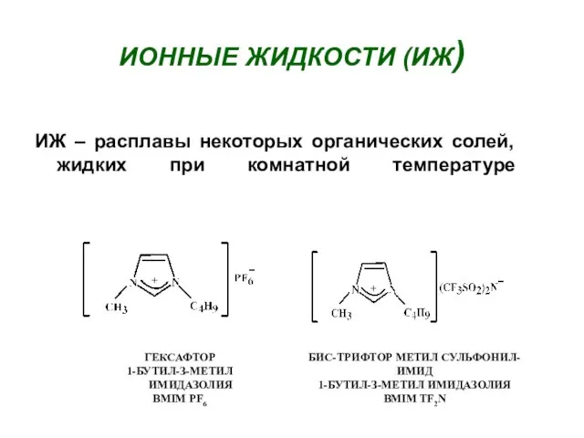 ИОННЫЕ ЖИДКОСТИ (ИЖ) ИЖ – расплавы некоторых органических солей, жидких при комнатной температуре
