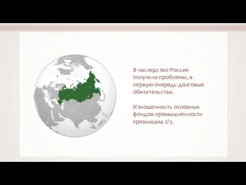 В наследство Россия получила проблемы, в первую очередь долговые обязательства. Изношенность основных фондов промышленности превышала 2/3.