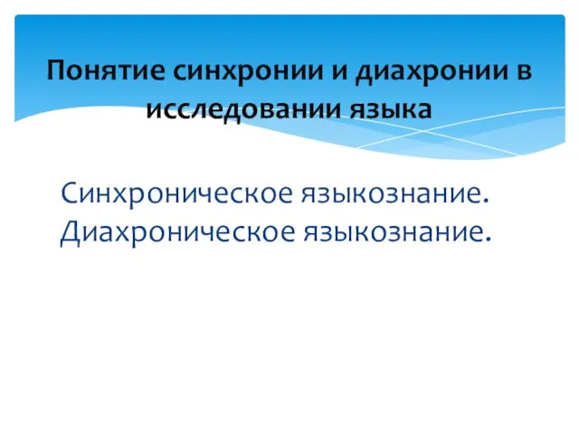 Синхроническое языкознание. Диахроническое языкознание. Понятие синхронии и диахронии в исследовании языка