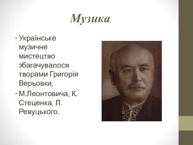 Музика Українське музичне мистецтво збагачувалося творами Григорія Верьовки, М.Леонтовича, К.Стеценка, Л.Ревуцького.