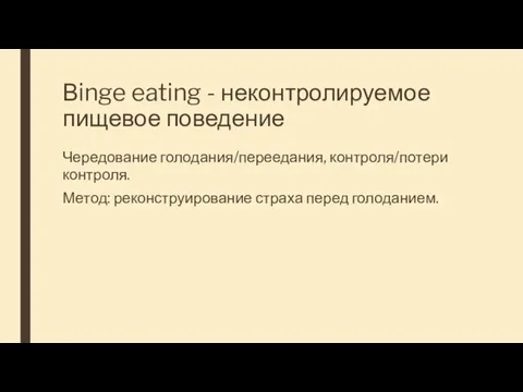 Вinge eating - неконтролируемое пищевое поведение Чередование голодания/переедания, контроля/потери контроля. Метод: реконструирование страха перед голоданием.