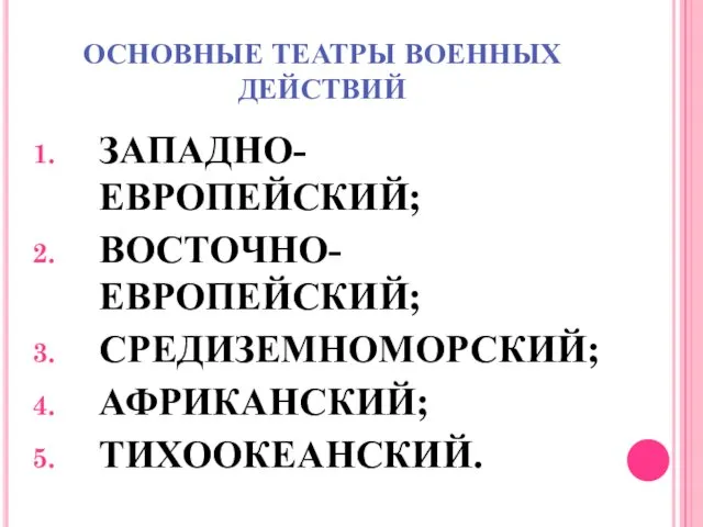 ОСНОВНЫЕ ТЕАТРЫ ВОЕННЫХ ДЕЙСТВИЙ ЗАПАДНО-ЕВРОПЕЙСКИЙ; ВОСТОЧНО-ЕВРОПЕЙСКИЙ; СРЕДИЗЕМНОМОРСКИЙ; АФРИКАНСКИЙ; ТИХООКЕАНСКИЙ.