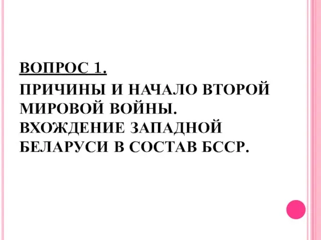 ВОПРОС 1. ПРИЧИНЫ И НАЧАЛО ВТОРОЙ МИРОВОЙ ВОЙНЫ. ВХОЖДЕНИЕ ЗАПАДНОЙ БЕЛАРУСИ В СОСТАВ БССР.