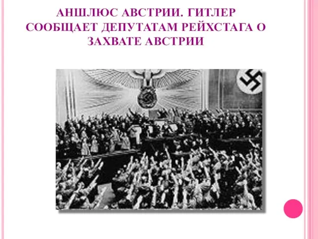 АНШЛЮС АВСТРИИ. ГИТЛЕР СООБЩАЕТ ДЕПУТАТАМ РЕЙХСТАГА О ЗАХВАТЕ АВСТРИИ